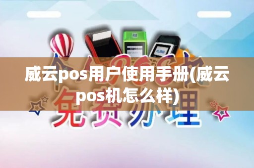 威云pos用户使用手册(威云pos机怎么样)