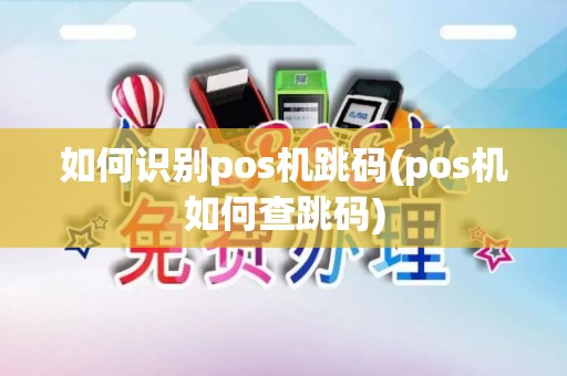 如何识别pos机跳码(pos机如何查跳码)