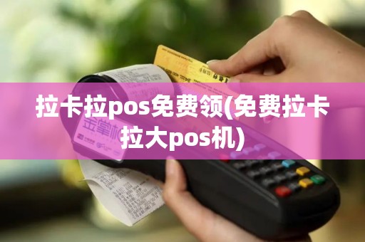 拉卡拉pos免费领(免费拉卡拉大pos机)