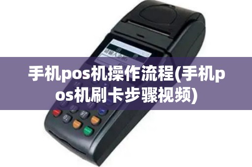 手机pos机操作流程(手机pos机刷卡步骤视频)