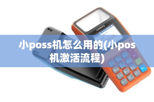 小poss机怎么用的(小pos机激活流程)