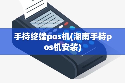 手持终端pos机(湖南手持pos机安装)
