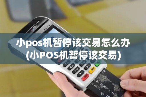小pos机暂停该交易怎么办(小POS机暂停该交易)