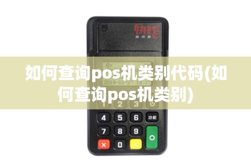 如何查询pos机类别代码(如何查询pos机类别)