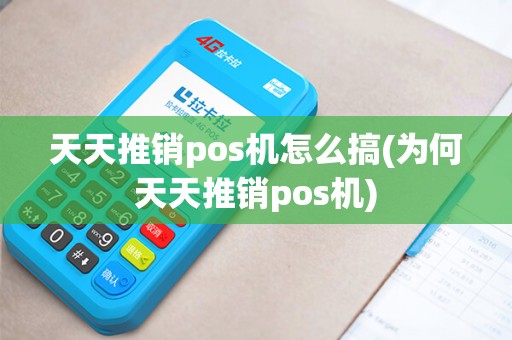 天天推销pos机怎么搞(为何天天推销pos机)