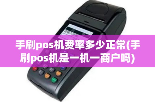 手刷pos机费率多少正常(手刷pos机是一机一商户吗)
