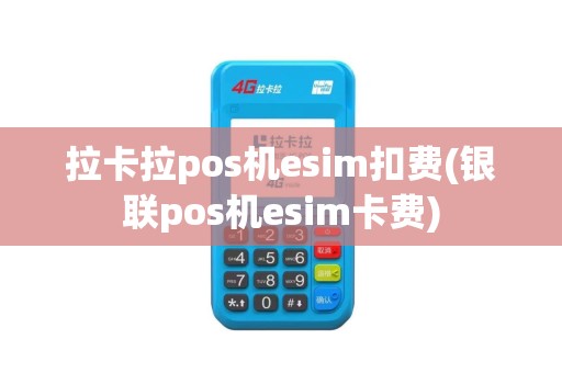拉卡拉pos机esim扣费(银联pos机esim卡费)