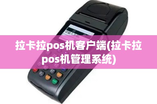 拉卡拉pos机客户端(拉卡拉pos机管理系统)