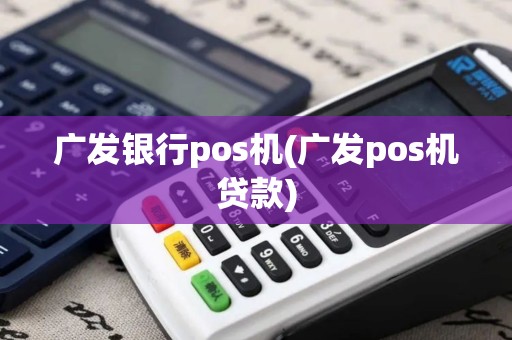 广发银行pos机(广发pos机贷款)