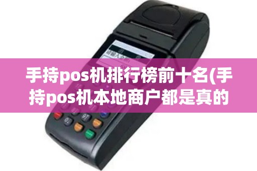 手持pos机排行榜前十名(手持pos机本地商户都是真的)