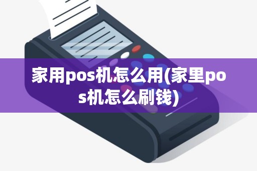 家用pos机怎么用(家里pos机怎么刷钱)