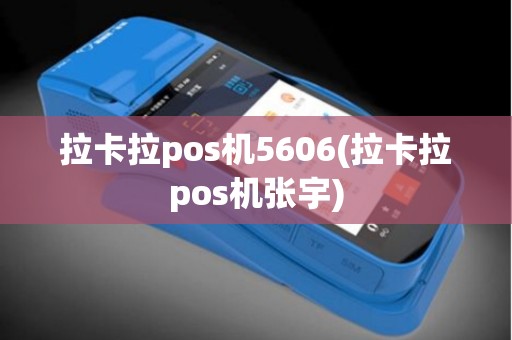 拉卡拉pos机5606(拉卡拉pos机张宇)