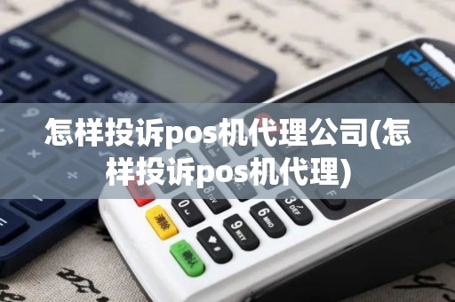 怎样投诉pos机代理公司(怎样投诉pos机代理)