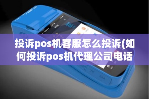 投诉pos机客服怎么投诉(如何投诉pos机代理公司电话)