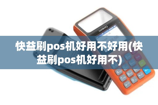 快益刷pos机好用不好用(快益刷pos机好用不)