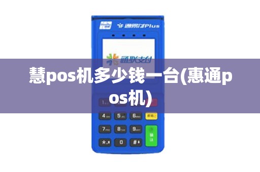 慧pos机多少钱一台(惠通pos机)