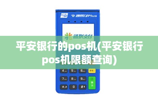 平安银行的pos机(平安银行pos机限额查询)