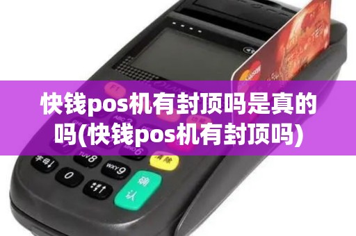 快钱pos机有封顶吗是真的吗(快钱pos机有封顶吗)