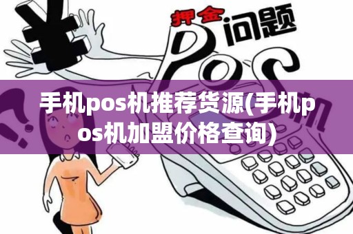 手机pos机推荐货源(手机pos机加盟价格查询)