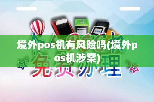 境外pos机有风险吗(境外pos机涉案)