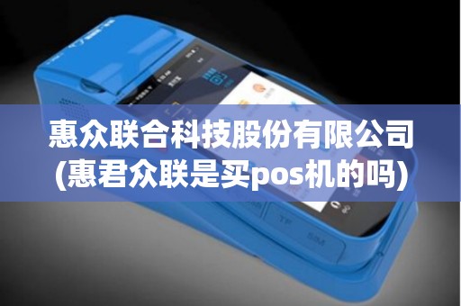 惠众联合科技股份有限公司(惠君众联是买pos机的吗)