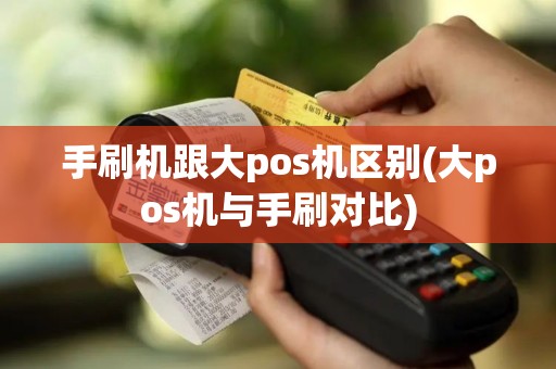 手刷机跟大pos机区别(大pos机与手刷对比)