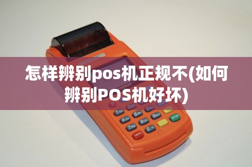 怎样辨别pos机正规不(如何辨别POS机好坏)