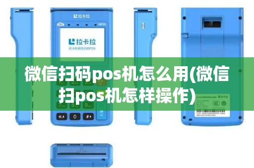 微信扫码pos机怎么用(微信扫pos机怎样操作)