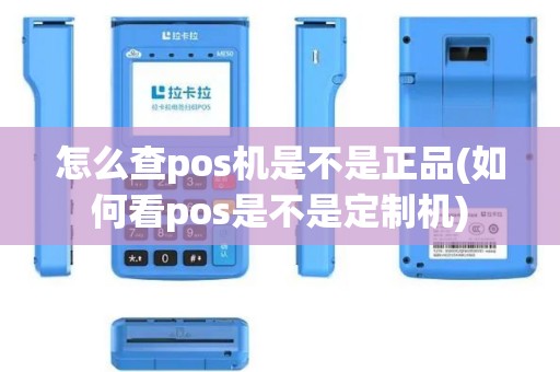 怎么查pos机是不是正品(如何看pos是不是定制机)