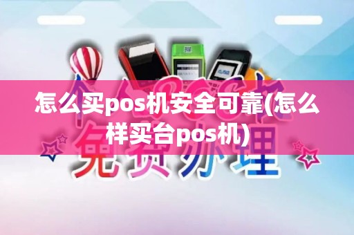 怎么买pos机安全可靠(怎么样买台pos机)