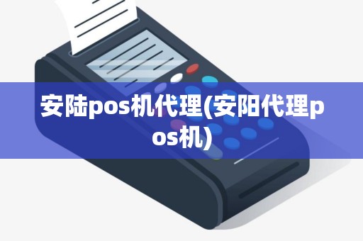 安陆pos机代理(安阳代理pos机)
