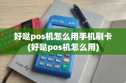 好哒pos机怎么用手机刷卡(好哒pos机怎么用)