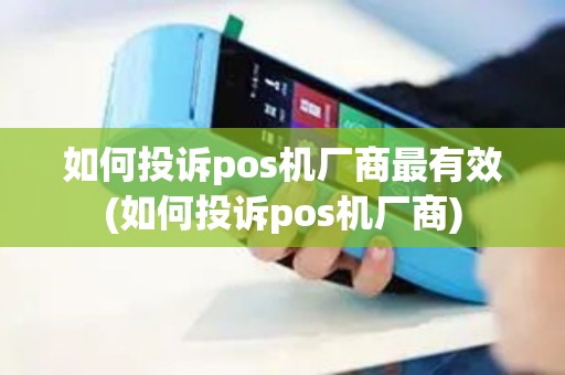 如何投诉pos机厂商最有效(如何投诉pos机厂商)