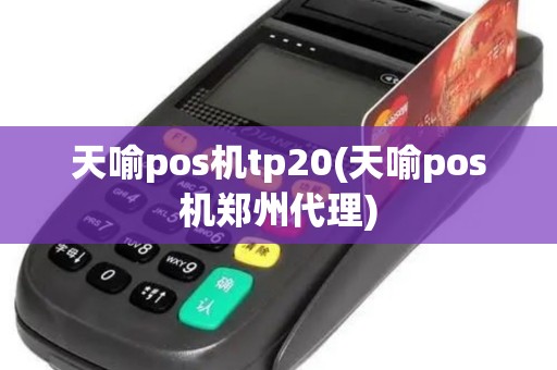 天喻pos机tp20(天喻pos机郑州代理)