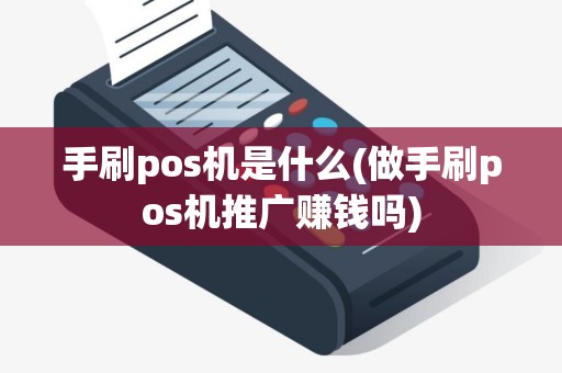 手刷pos机是什么(做手刷pos机推广赚钱吗)