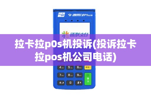 拉卡拉p0s机投诉(投诉拉卡拉pos机公司电话)