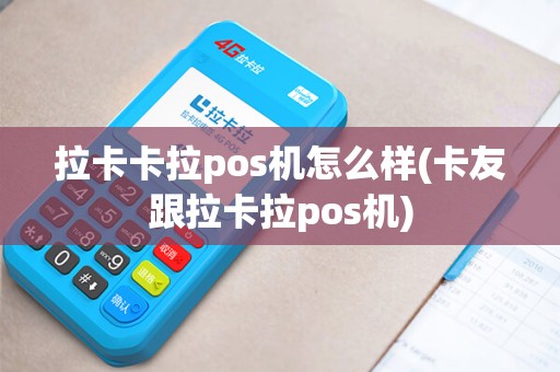 拉卡卡拉pos机怎么样(卡友跟拉卡拉pos机)