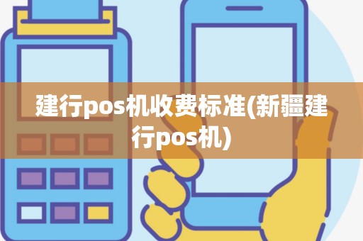 建行pos机收费标准(新疆建行pos机)