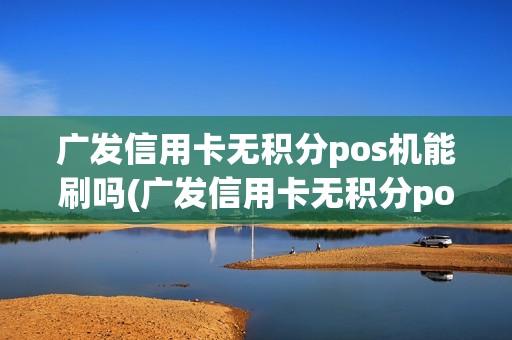 广发信用卡无积分pos机能刷吗(广发信用卡无积分pos机)