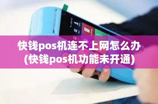 快钱pos机连不上网怎么办(快钱pos机功能未开通)