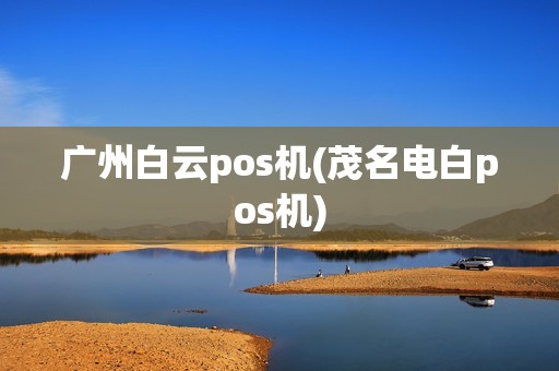 广州白云pos机(茂名电白pos机)