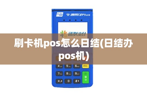 刷卡机pos怎么日结(日结办pos机)
