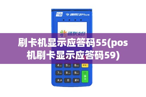 刷卡机显示应答码55(pos机刷卡显示应答码59)