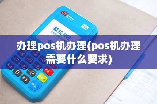 办理pos机办理(pos机办理需要什么要求)