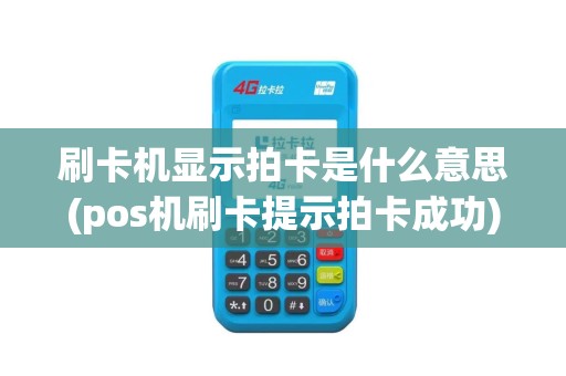 刷卡机显示拍卡是什么意思(pos机刷卡提示拍卡成功)