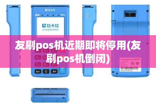 友刷pos机近期即将停用(友刷pos机倒闭)