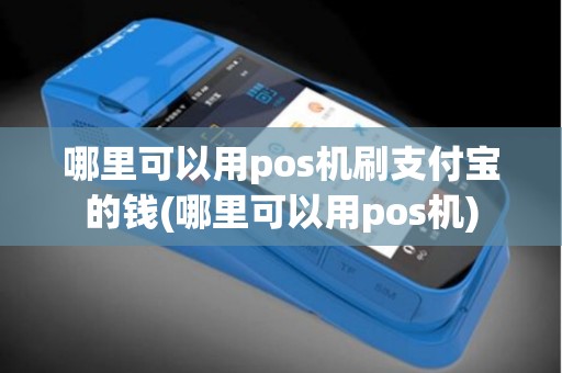 哪里可以用pos机刷支付宝的钱(哪里可以用pos机)