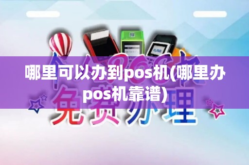 哪里可以办到pos机(哪里办pos机靠谱)
