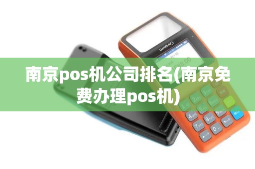南京pos机公司排名(南京免费办理pos机)