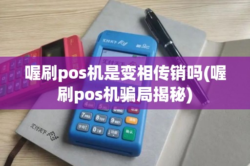 喔刷pos机是变相传销吗(喔刷pos机骗局揭秘)
